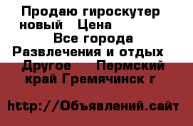 Продаю гироскутер  новый › Цена ­ 12 500 - Все города Развлечения и отдых » Другое   . Пермский край,Гремячинск г.